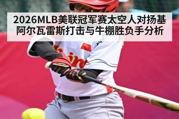 2026MLB美联冠军赛太空人对扬基阿尔瓦雷斯打击与牛棚胜负手分析
